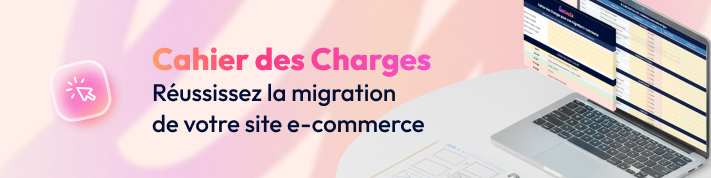 Cahier des charges pour réussir la migration de son site e-commerce